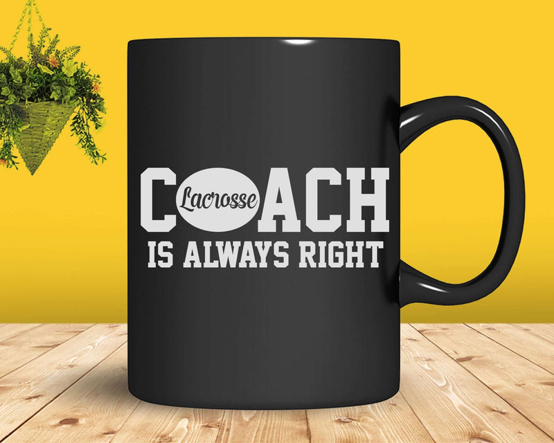 Funny Lacrosse Coach Is Always Right Svg Png Digital Cut