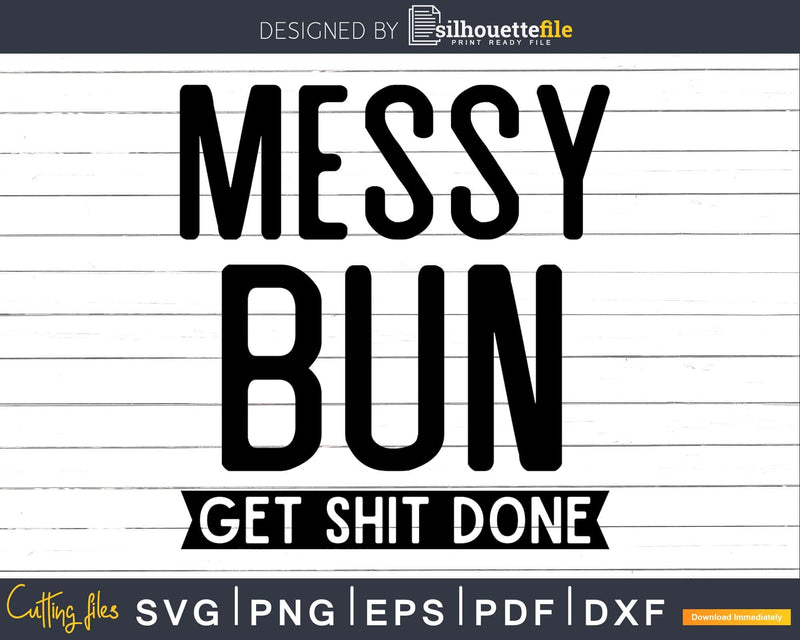 Funny Messy Bun Get Shit Done svg dxf cutting files