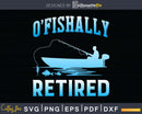 Funny O’fishally Retired Fishing Svg Dxf Png Cut File