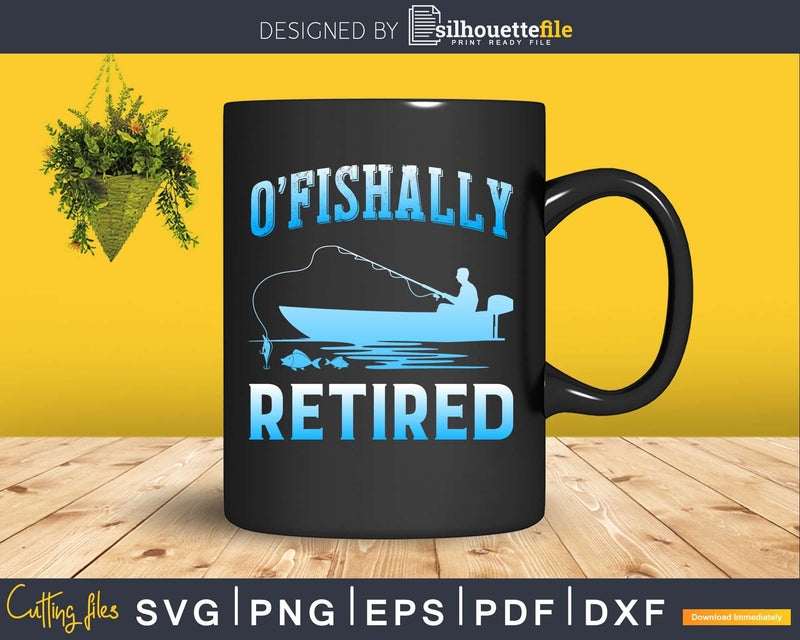 Funny O’fishally Retired Fishing Svg Dxf Png Cut File