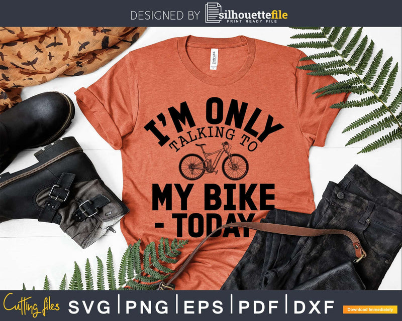 Funny Only Talking to My Bike Today for Lovers svg design