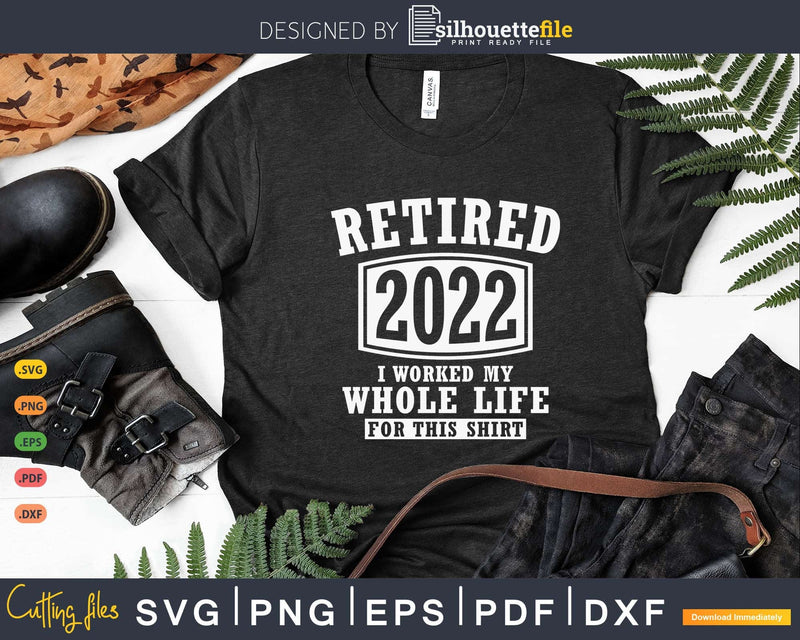 Retired 2022 I worked my whole life for this shirt
