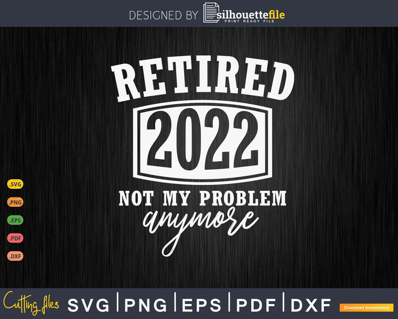 Funny Retired 2022 not my problem anymore