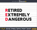 Funny Retired RED and Extremely Dangerous Svg Dxf Png