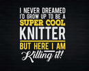 Funny Super Cool Kinitter But Here I Am Killing It Svg Png