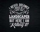 Funny Super Cool Landscaper But Here I Am Killing It Svg
