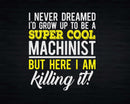 Funny Super Cool Machinist But Here I Am Killing It Svg Png