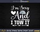 Funny Tow Truck Driver I’m Sexy And I It Svg Cricut Files