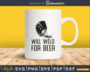 Funny Welder Welding Gifts Will Weld For Beer craft cut svg