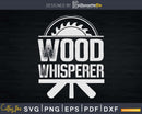 Funny Woodworking Carpenter wood whisperer Svg Designs Cut