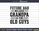 Future Dad Because Grandpa is for Old Guys Png Dxf Svg