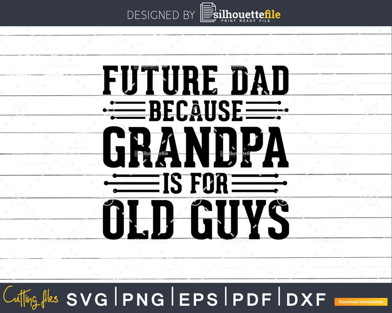 Future Dad Because Grandpa is for Old Guys Png Dxf Svg