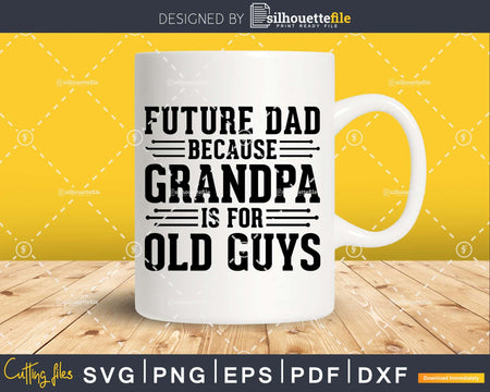 Future Dad Because Grandpa is for Old Guys Png Dxf Svg