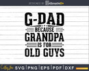 G-Dad Because Grandpa is for Old Guys Fathers Day Png Dxf