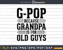 G-Pop Because Grandpa Is For Old Guys Shirt Svg Files Cricut