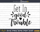 Get in Good Trouble svg png dxf cut files for cricut