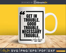 Get In Trouble Good Necessary Svg Design Cut Files