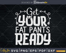Get Your Fat Pants Ready Funny Thanksgiving Svg digital cut