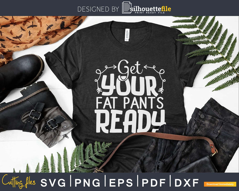 Get Your Fat Pants Ready Funny Thanksgiving Svg digital cut