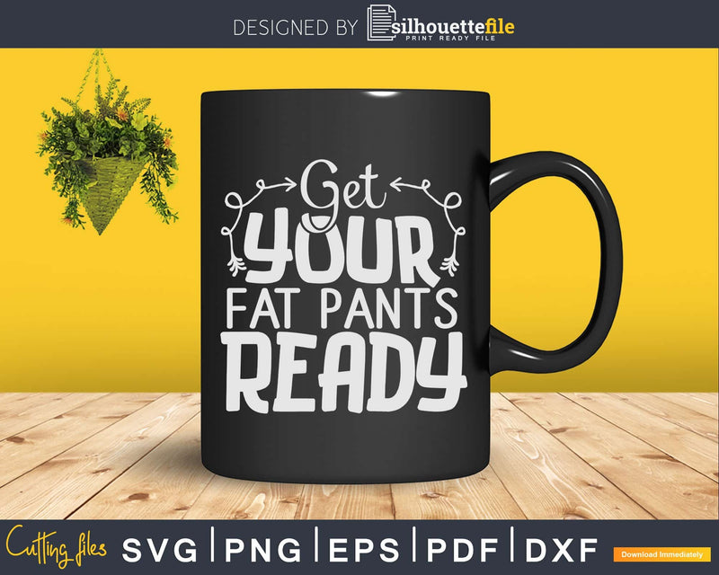 Get Your Fat Pants Ready Funny Thanksgiving Svg digital cut