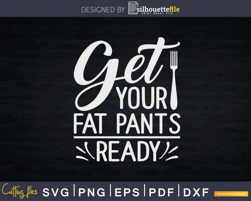 Get your Fat Pants Ready Thanksgiving Svg Png Cricut File