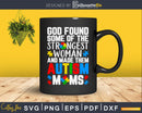 God Found Some Strongest Women Autism Awareness Moms Svg