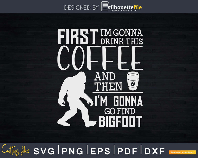 Gonna Drink This Coffee Then Find Bigfoot Hunter Svg Png