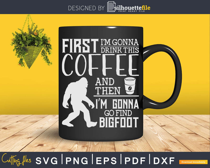 Gonna Drink This Coffee Then Find Bigfoot Hunter Svg Png