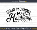 Good Morning Handsome Bathroom Quote svg Funny Cricut Cut