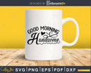 Good Morning Handsome Bathroom Quote svg Funny Cricut Cut