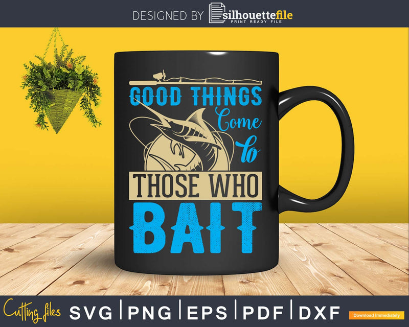 Good things come to those who bait svg design printable cut
