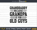 Granddaddy Because Grandpa is for Old Guys Png Dxf Svg