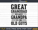 Great Granddad Because Grandpa is for Old Guys Png Dxf Svg