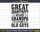 Great Grandpappy Because Grandpa is for Old Guys Fathers
