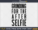 Grinding for the after selfie Gym Workout Fitness svg