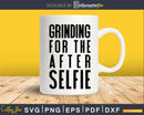 Grinding for the after selfie Gym Workout Fitness svg