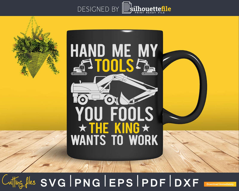 Hand me my tools you fools the king wants to work Svg Dxf