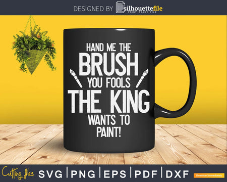 Hand Me The Brush King Wants To Paint Funny Painters Svg