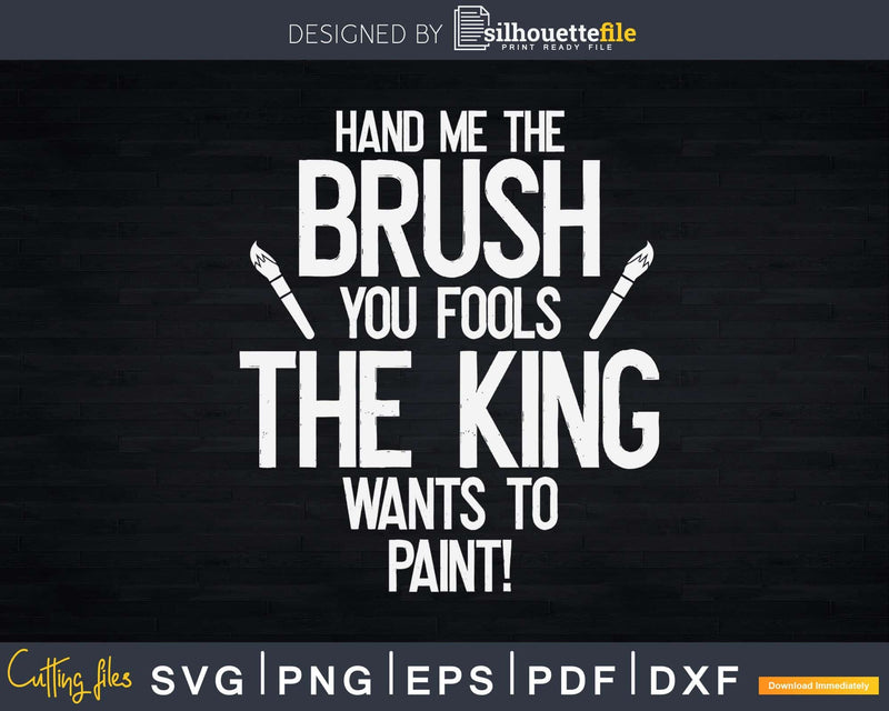 Hand Me The Brush King Wants To Paint Funny Painters Svg