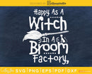 Happy As A Witch In Broom Factory Halloween svg craft cut