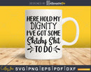 Here Hold my Dignity svg Funny cricut craft cutting Files