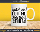 Hold on Let Me Over Think This svg Funny Cricut Files