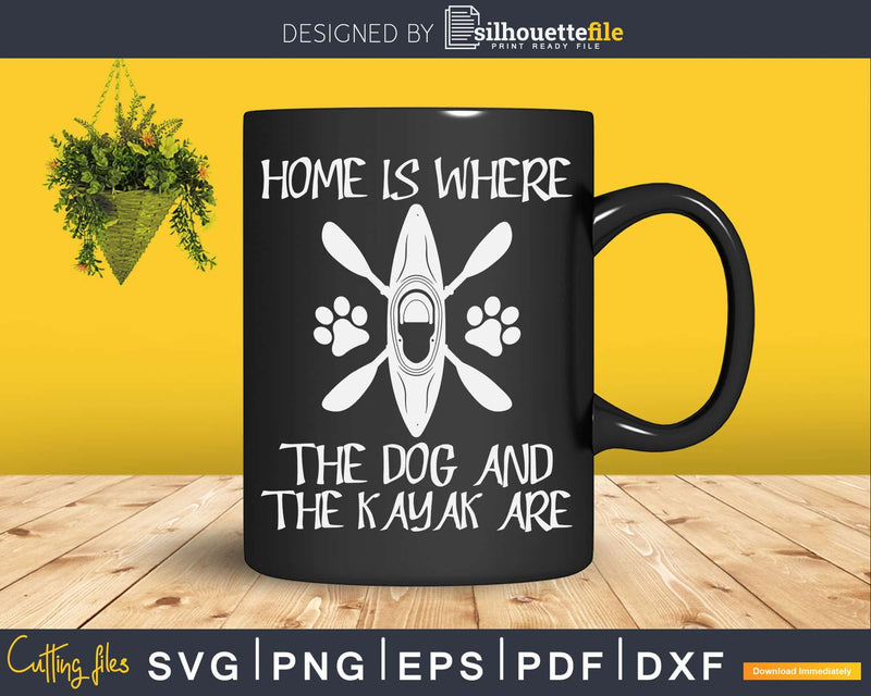 Home Is Where The Dog And Kayak Are Kayaking Lover Svg Dxf
