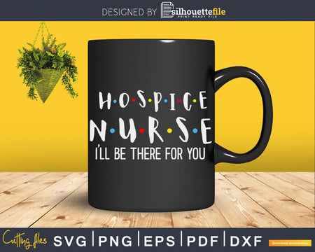 Hospice Nurse I’ll Be There For You Svg Cricut Cutting File