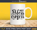 Hot Mess Express Svg Designs Funny Sarcastic Cricut cut