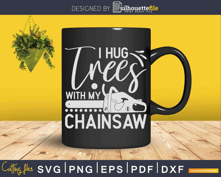 Hug Trees With My Chainsaw Svg Crafting Cut Files