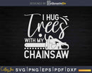 Hug Trees With My Chainsaw Svg Crafting Cut Files