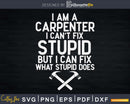 I am A Carpenter Can’t Fix Stupid Funny Carpentry Svg
