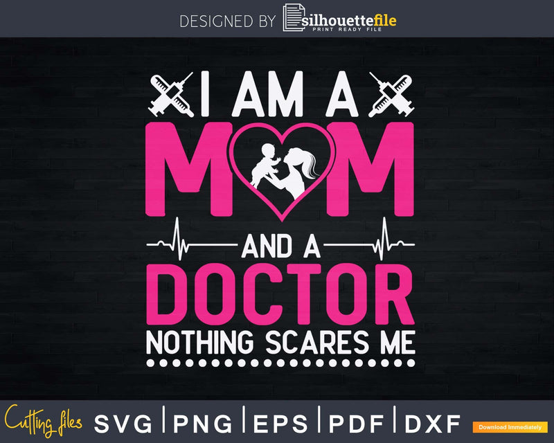 I Am A Mom and Doctor Nothing Scares Me Best Svg Png Dxf