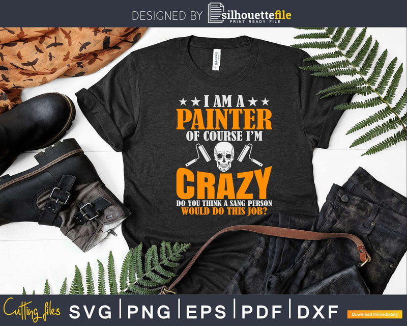 I Am A Painter Of Course I’m Crazy Svg Dxf Png Cricut Cut